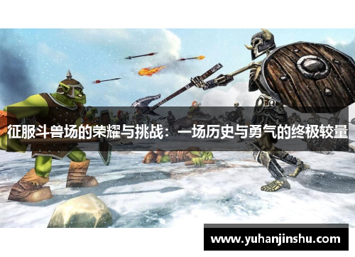 征服斗兽场的荣耀与挑战：一场历史与勇气的终极较量